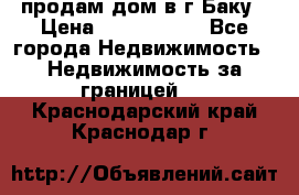 продам дом в г.Баку › Цена ­ 5 500 000 - Все города Недвижимость » Недвижимость за границей   . Краснодарский край,Краснодар г.